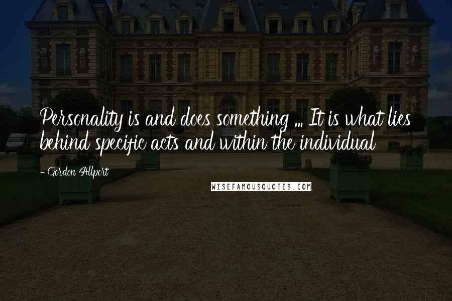 Gordon Allport Quotes: Personality is and does something ... It is what lies behind specific acts and within the individual