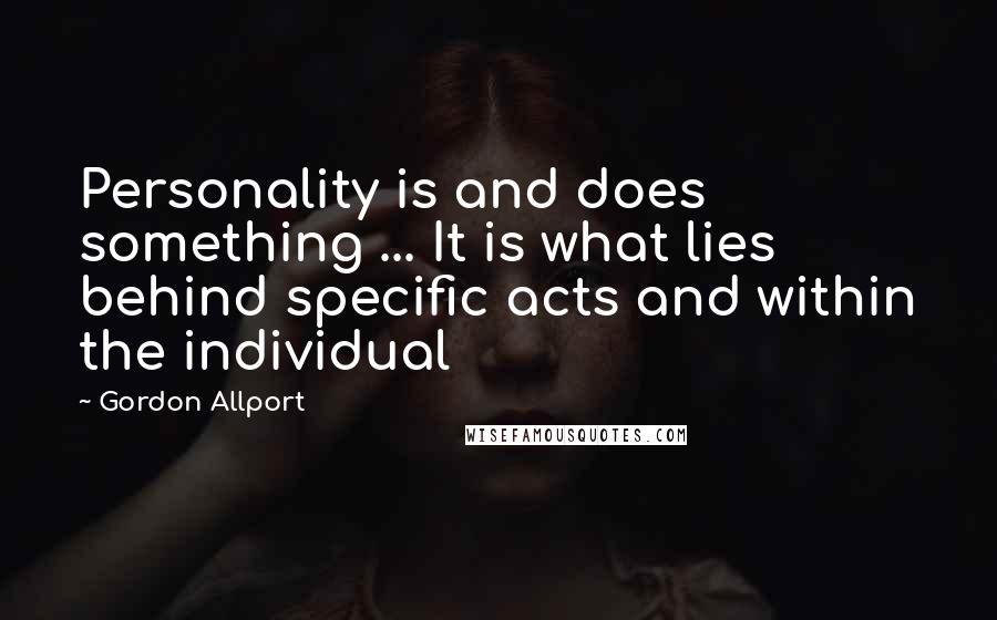 Gordon Allport Quotes: Personality is and does something ... It is what lies behind specific acts and within the individual