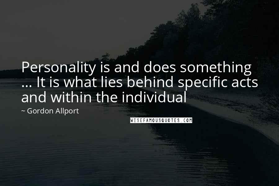 Gordon Allport Quotes: Personality is and does something ... It is what lies behind specific acts and within the individual