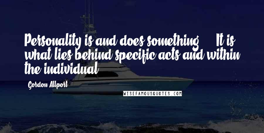 Gordon Allport Quotes: Personality is and does something ... It is what lies behind specific acts and within the individual