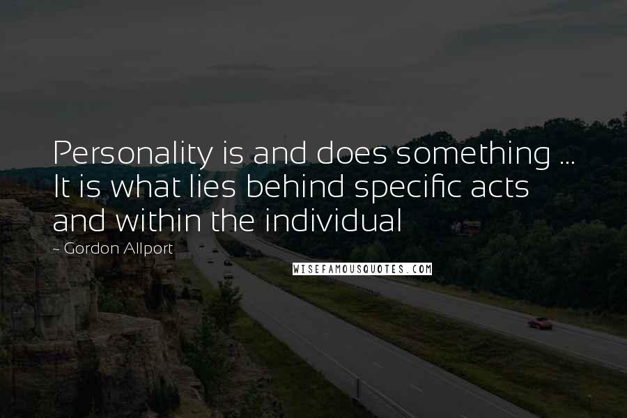 Gordon Allport Quotes: Personality is and does something ... It is what lies behind specific acts and within the individual