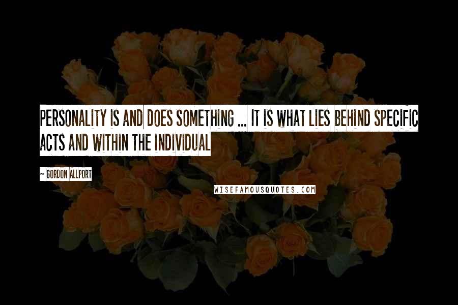 Gordon Allport Quotes: Personality is and does something ... It is what lies behind specific acts and within the individual