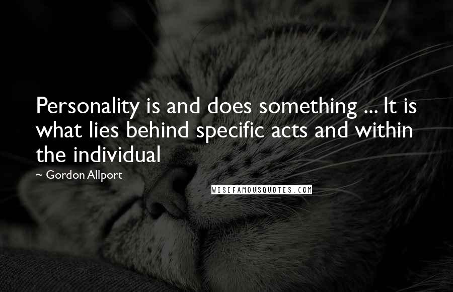 Gordon Allport Quotes: Personality is and does something ... It is what lies behind specific acts and within the individual