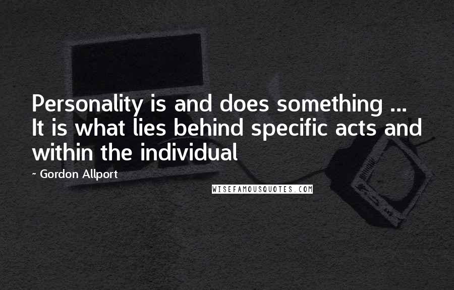 Gordon Allport Quotes: Personality is and does something ... It is what lies behind specific acts and within the individual