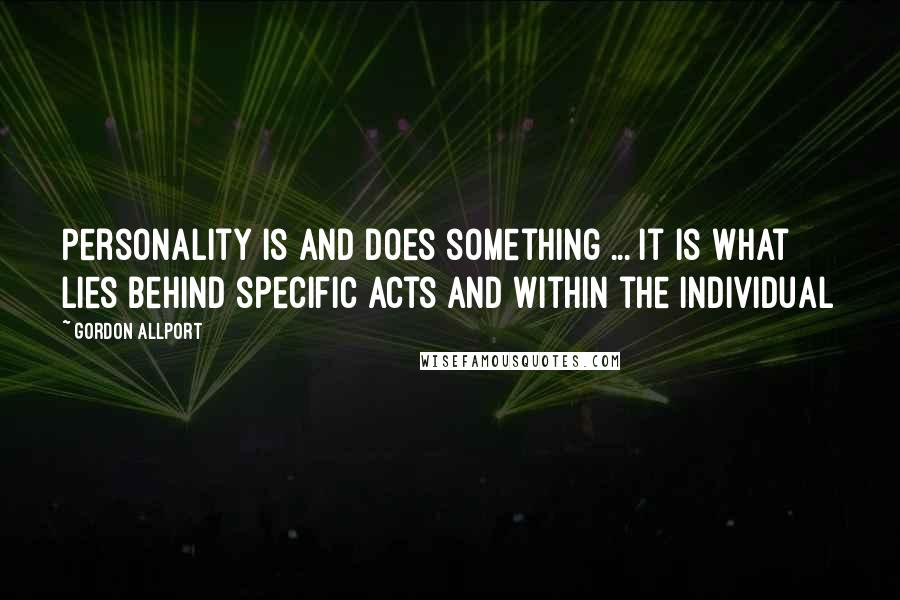 Gordon Allport Quotes: Personality is and does something ... It is what lies behind specific acts and within the individual