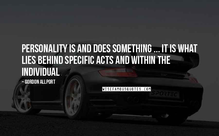 Gordon Allport Quotes: Personality is and does something ... It is what lies behind specific acts and within the individual