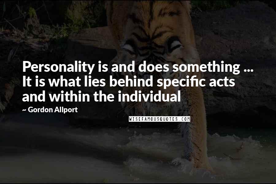 Gordon Allport Quotes: Personality is and does something ... It is what lies behind specific acts and within the individual