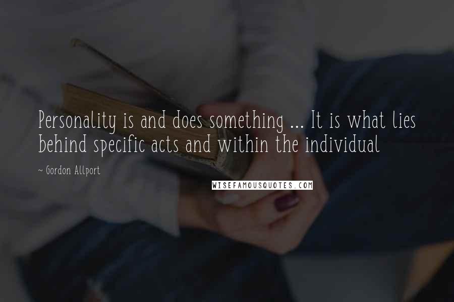 Gordon Allport Quotes: Personality is and does something ... It is what lies behind specific acts and within the individual