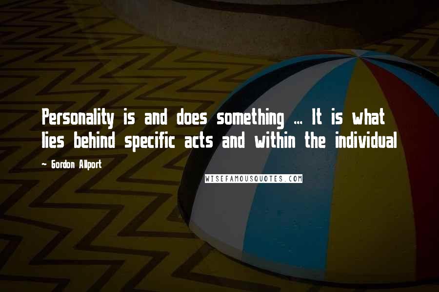 Gordon Allport Quotes: Personality is and does something ... It is what lies behind specific acts and within the individual