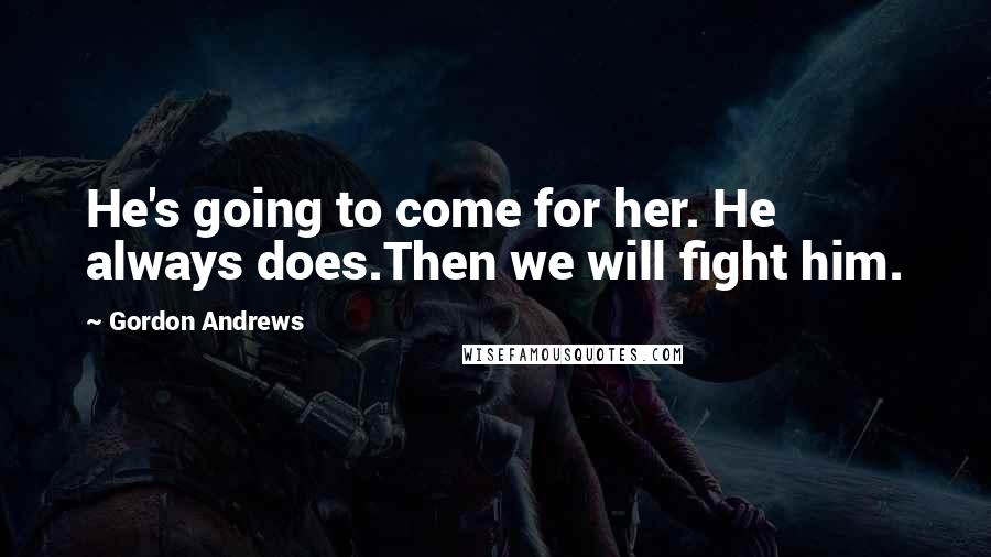 Gordon Andrews Quotes: He's going to come for her. He always does.Then we will fight him.