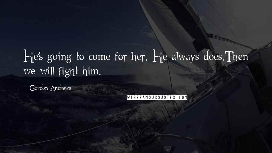 Gordon Andrews Quotes: He's going to come for her. He always does.Then we will fight him.