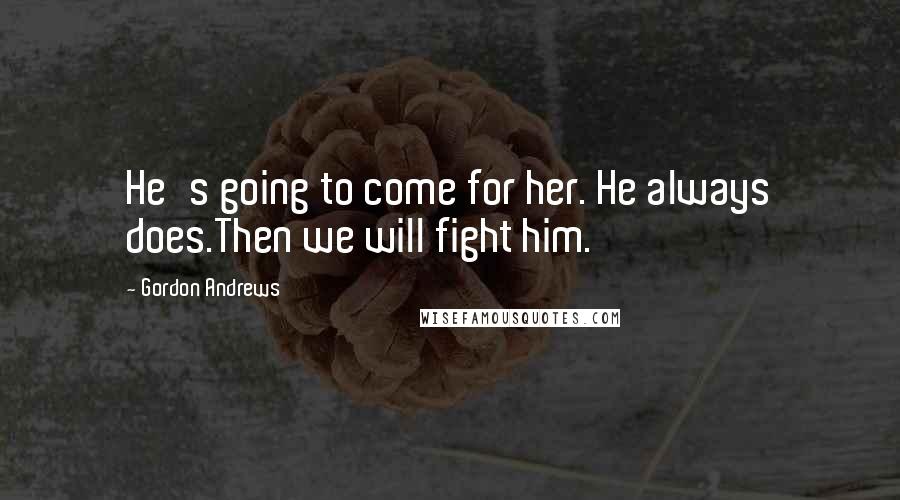 Gordon Andrews Quotes: He's going to come for her. He always does.Then we will fight him.