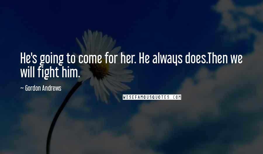 Gordon Andrews Quotes: He's going to come for her. He always does.Then we will fight him.