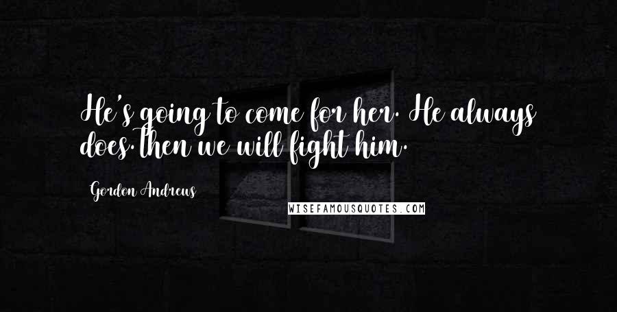 Gordon Andrews Quotes: He's going to come for her. He always does.Then we will fight him.