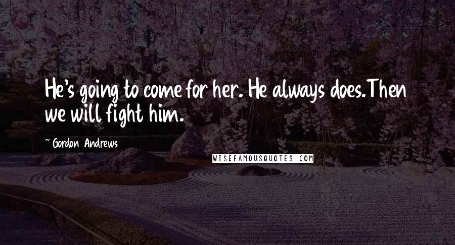 Gordon Andrews Quotes: He's going to come for her. He always does.Then we will fight him.