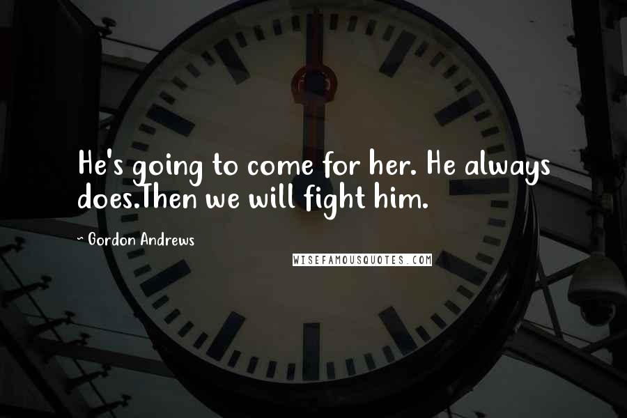 Gordon Andrews Quotes: He's going to come for her. He always does.Then we will fight him.