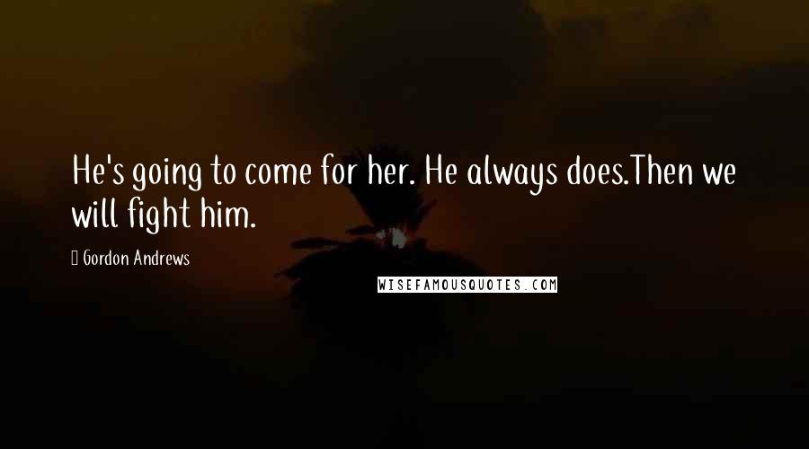 Gordon Andrews Quotes: He's going to come for her. He always does.Then we will fight him.