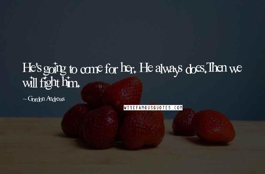 Gordon Andrews Quotes: He's going to come for her. He always does.Then we will fight him.