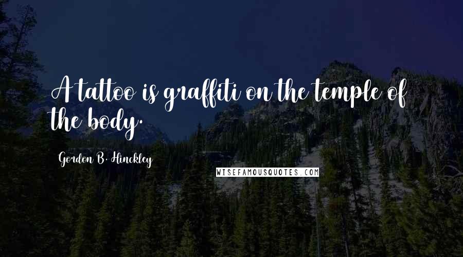 Gordon B. Hinckley Quotes: A tattoo is graffiti on the temple of the body.