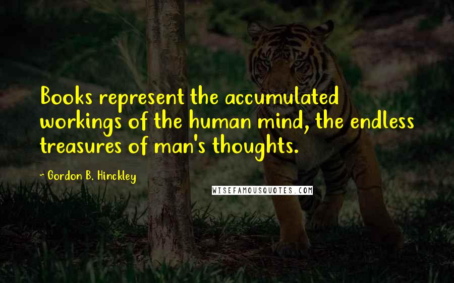 Gordon B. Hinckley Quotes: Books represent the accumulated workings of the human mind, the endless treasures of man's thoughts.