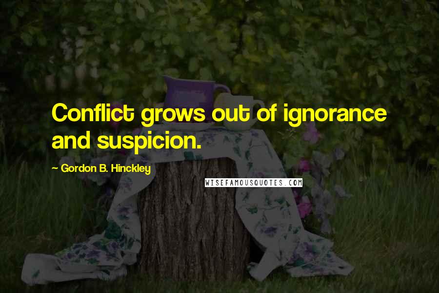 Gordon B. Hinckley Quotes: Conflict grows out of ignorance and suspicion.