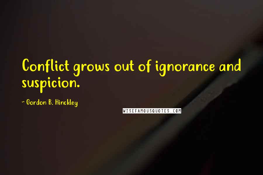 Gordon B. Hinckley Quotes: Conflict grows out of ignorance and suspicion.