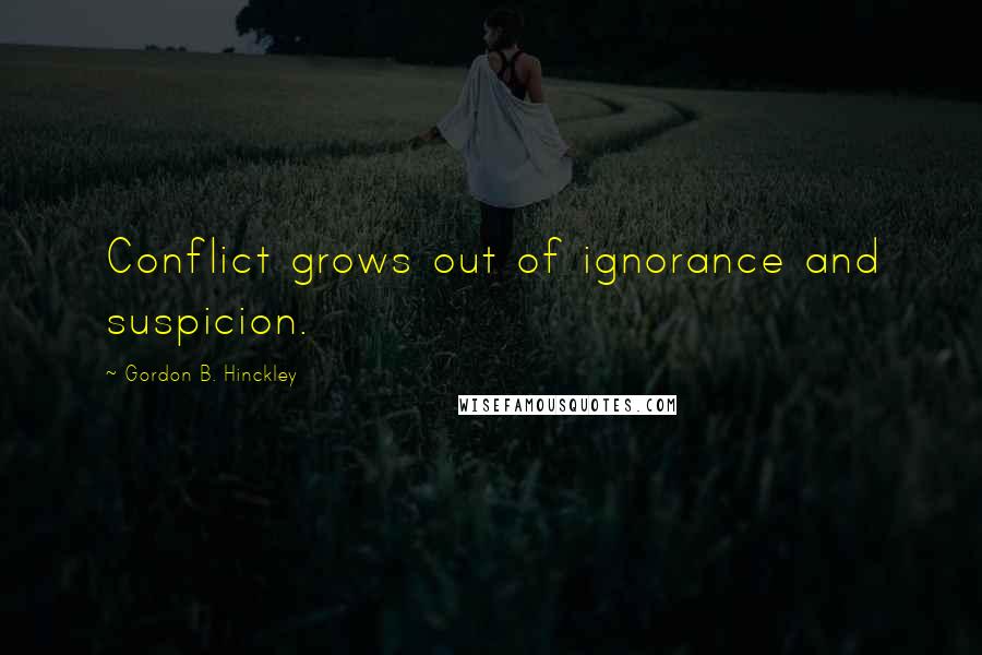 Gordon B. Hinckley Quotes: Conflict grows out of ignorance and suspicion.