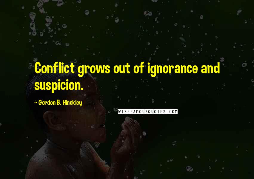 Gordon B. Hinckley Quotes: Conflict grows out of ignorance and suspicion.