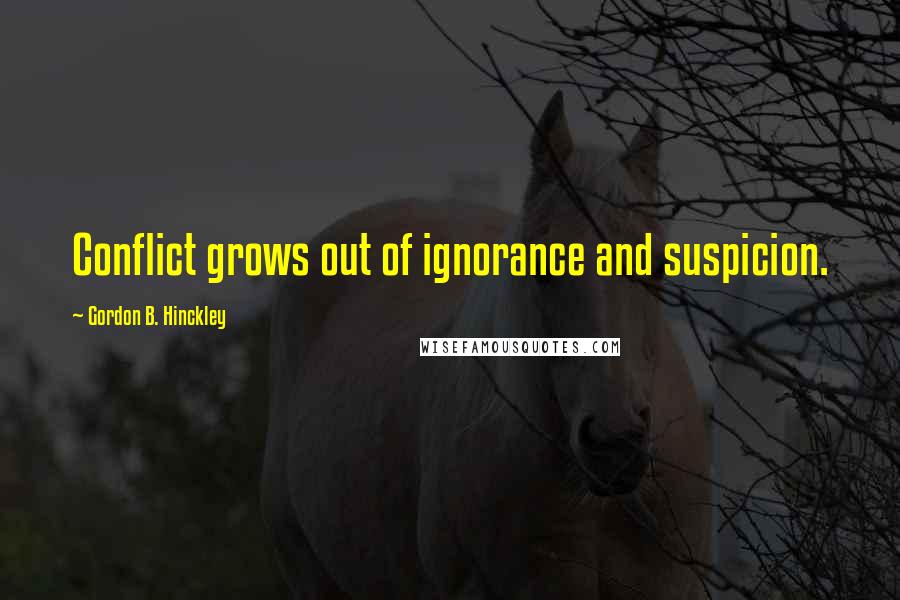 Gordon B. Hinckley Quotes: Conflict grows out of ignorance and suspicion.