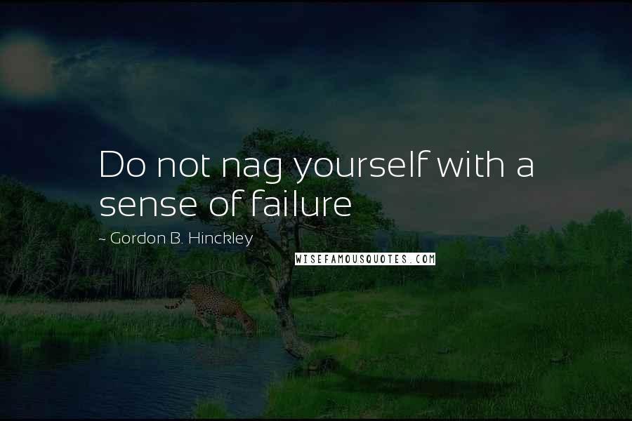 Gordon B. Hinckley Quotes: Do not nag yourself with a sense of failure