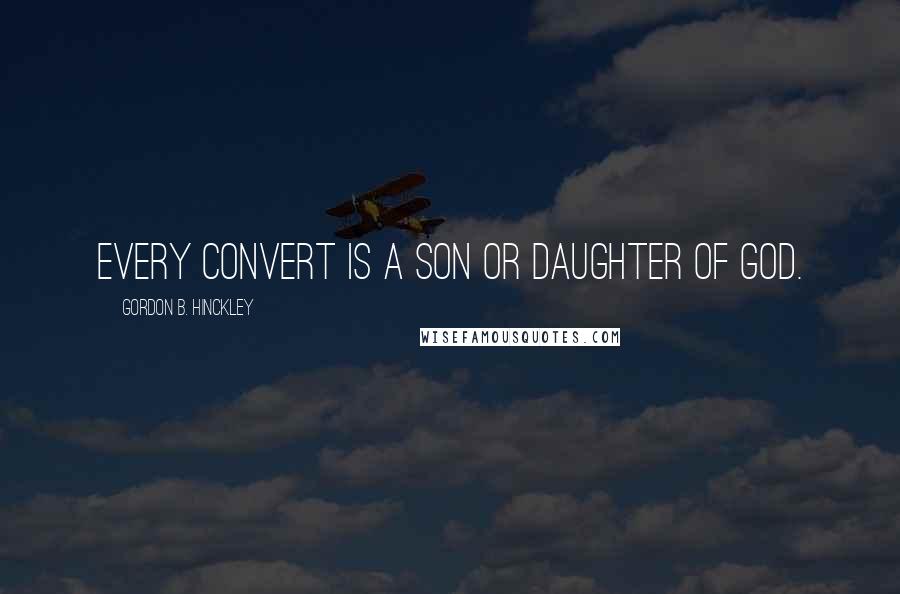 Gordon B. Hinckley Quotes: Every convert is a son or daughter of God.