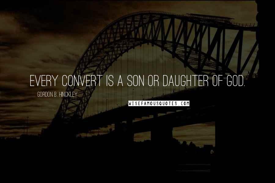Gordon B. Hinckley Quotes: Every convert is a son or daughter of God.