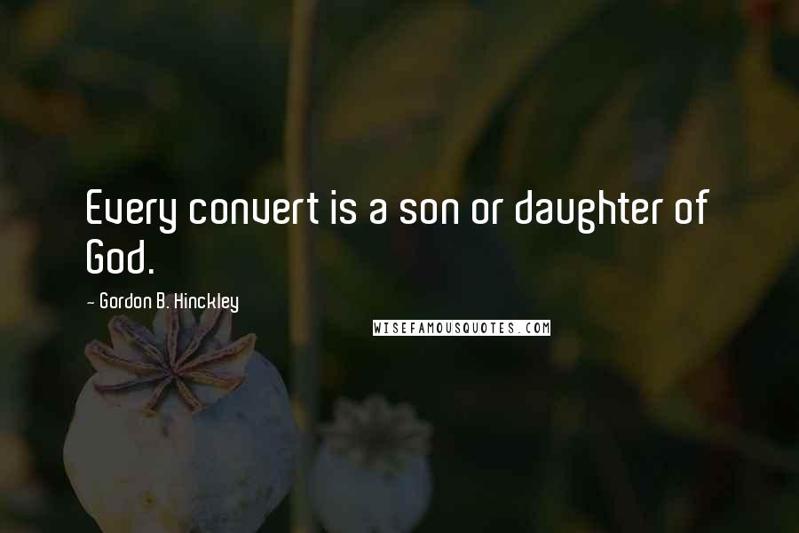 Gordon B. Hinckley Quotes: Every convert is a son or daughter of God.