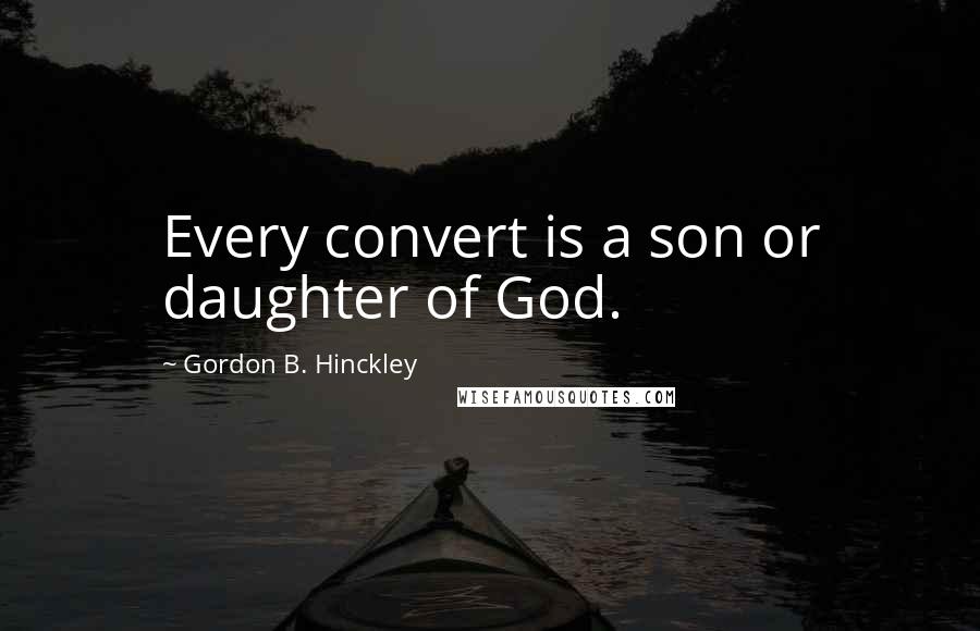 Gordon B. Hinckley Quotes: Every convert is a son or daughter of God.