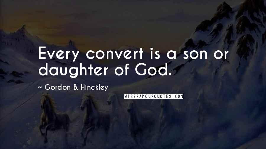 Gordon B. Hinckley Quotes: Every convert is a son or daughter of God.