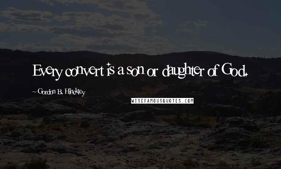Gordon B. Hinckley Quotes: Every convert is a son or daughter of God.