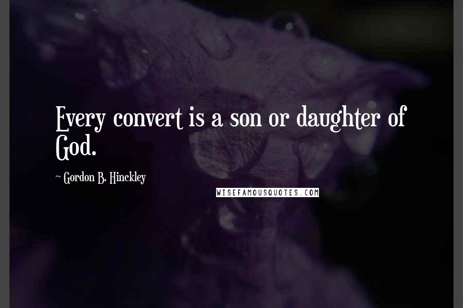 Gordon B. Hinckley Quotes: Every convert is a son or daughter of God.