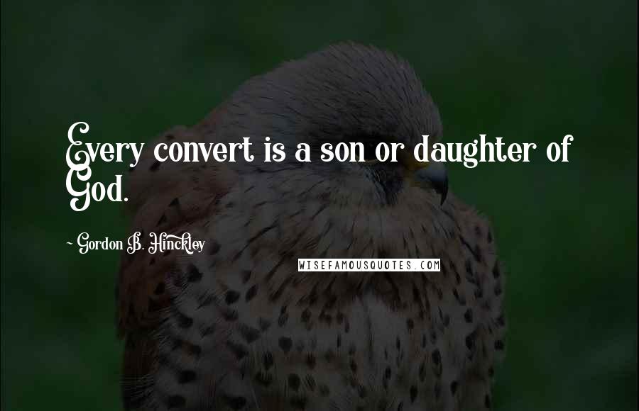 Gordon B. Hinckley Quotes: Every convert is a son or daughter of God.