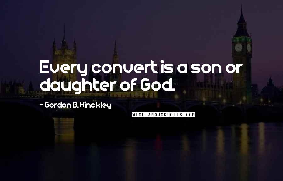 Gordon B. Hinckley Quotes: Every convert is a son or daughter of God.