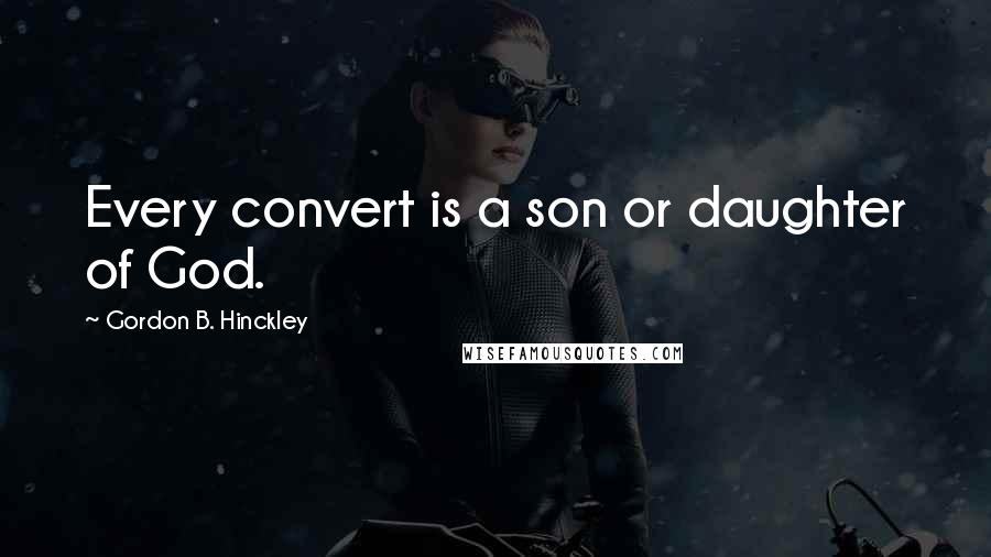 Gordon B. Hinckley Quotes: Every convert is a son or daughter of God.
