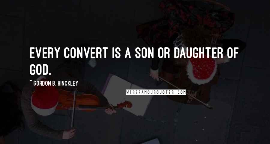 Gordon B. Hinckley Quotes: Every convert is a son or daughter of God.