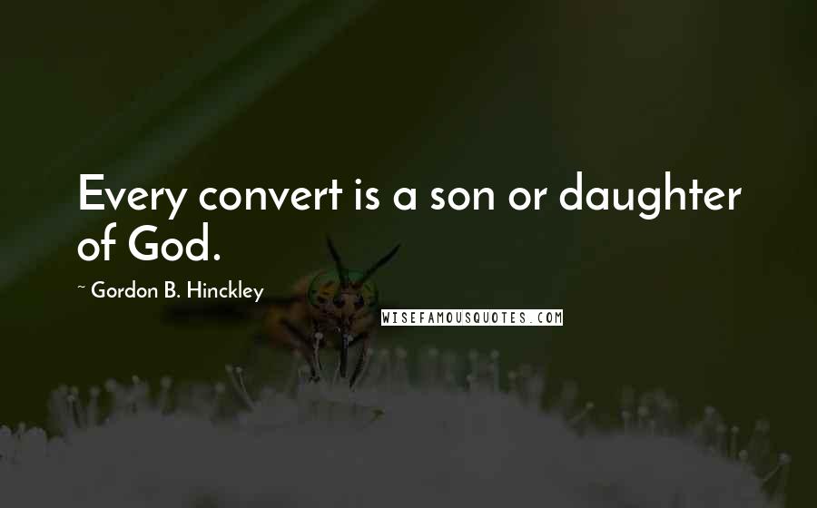 Gordon B. Hinckley Quotes: Every convert is a son or daughter of God.