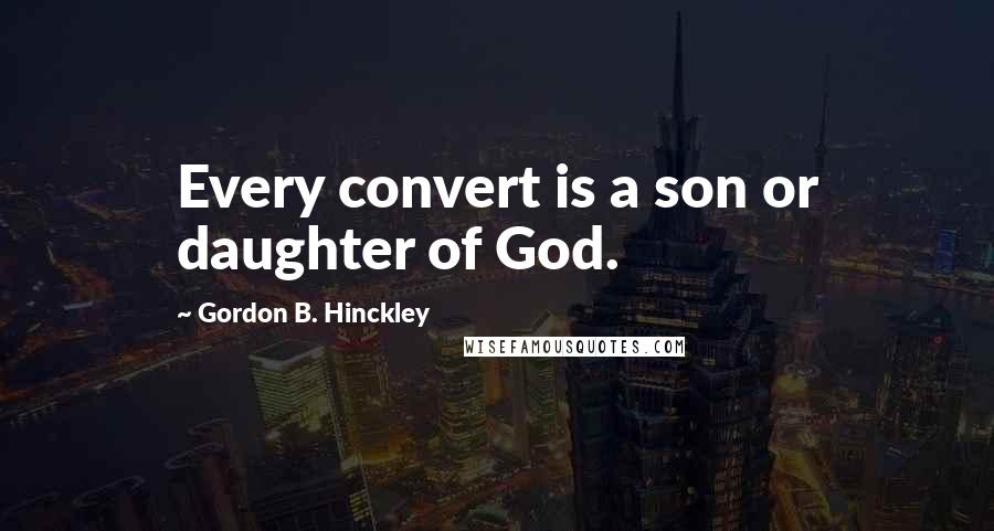 Gordon B. Hinckley Quotes: Every convert is a son or daughter of God.