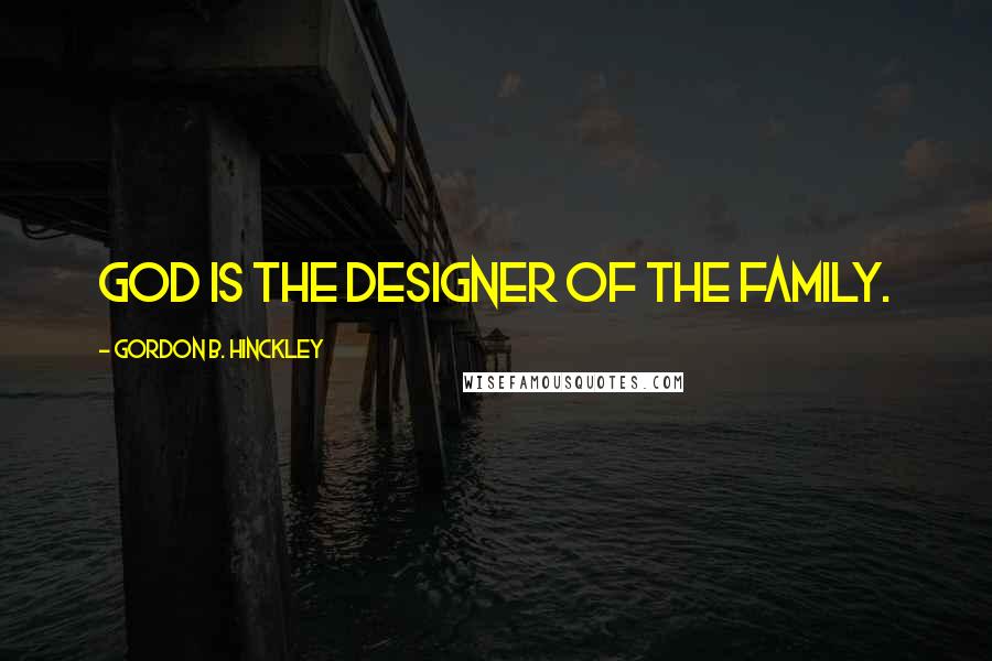 Gordon B. Hinckley Quotes: God is the designer of the family.