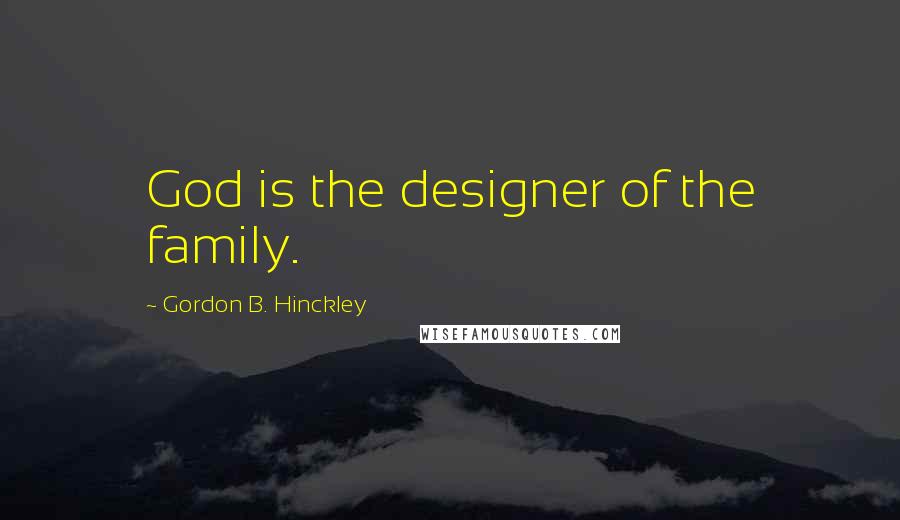 Gordon B. Hinckley Quotes: God is the designer of the family.