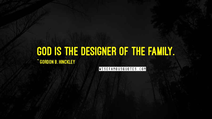 Gordon B. Hinckley Quotes: God is the designer of the family.