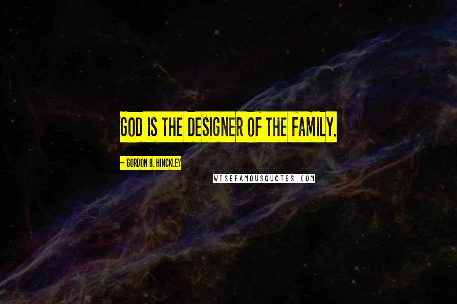 Gordon B. Hinckley Quotes: God is the designer of the family.