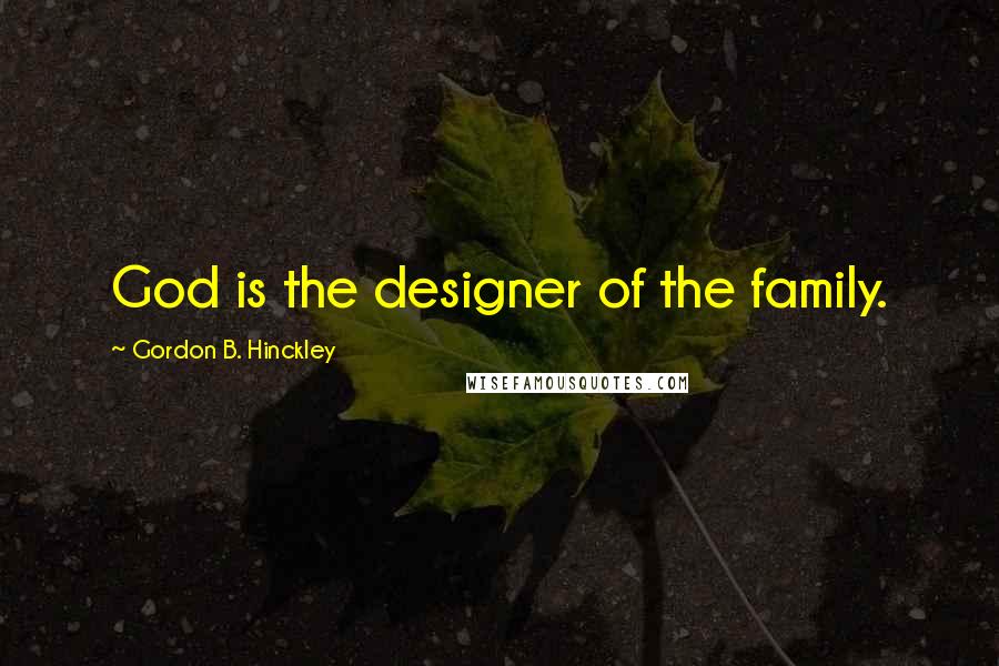 Gordon B. Hinckley Quotes: God is the designer of the family.