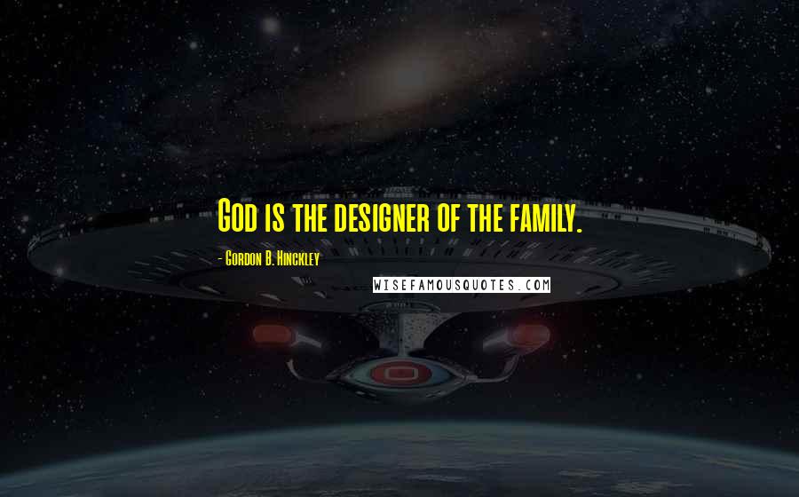 Gordon B. Hinckley Quotes: God is the designer of the family.