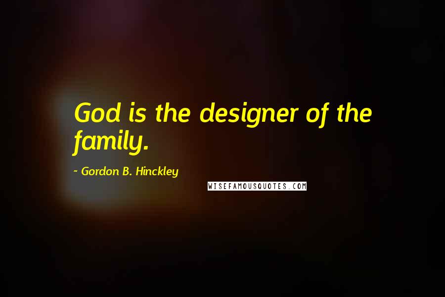 Gordon B. Hinckley Quotes: God is the designer of the family.